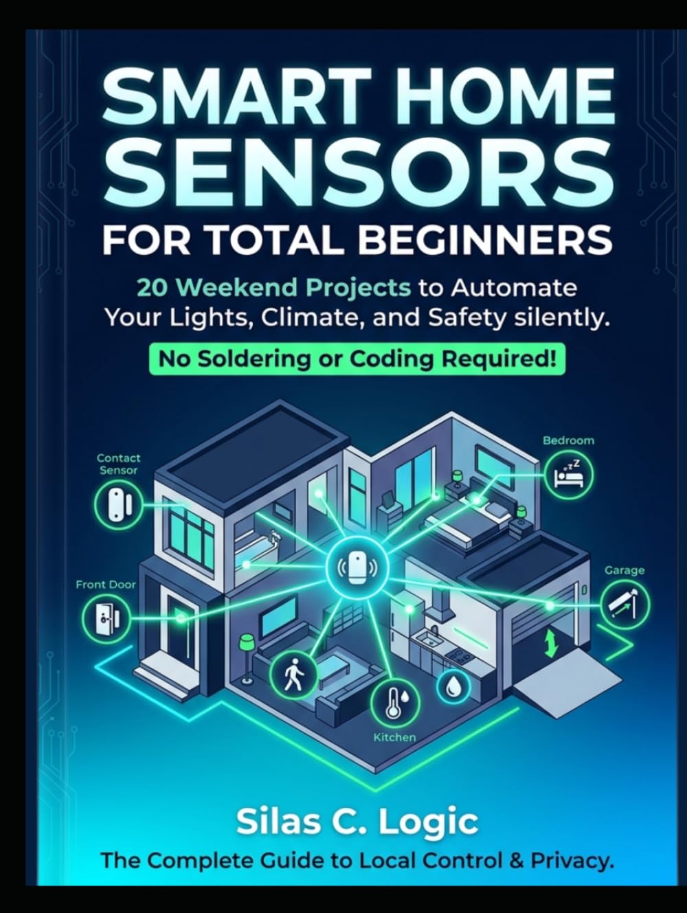 Smart Home Sensors for Total Beginners: 20 Weekend Projects to Automate Your Lights, Climate, and Safety. No Soldering or Advanced Coding Required