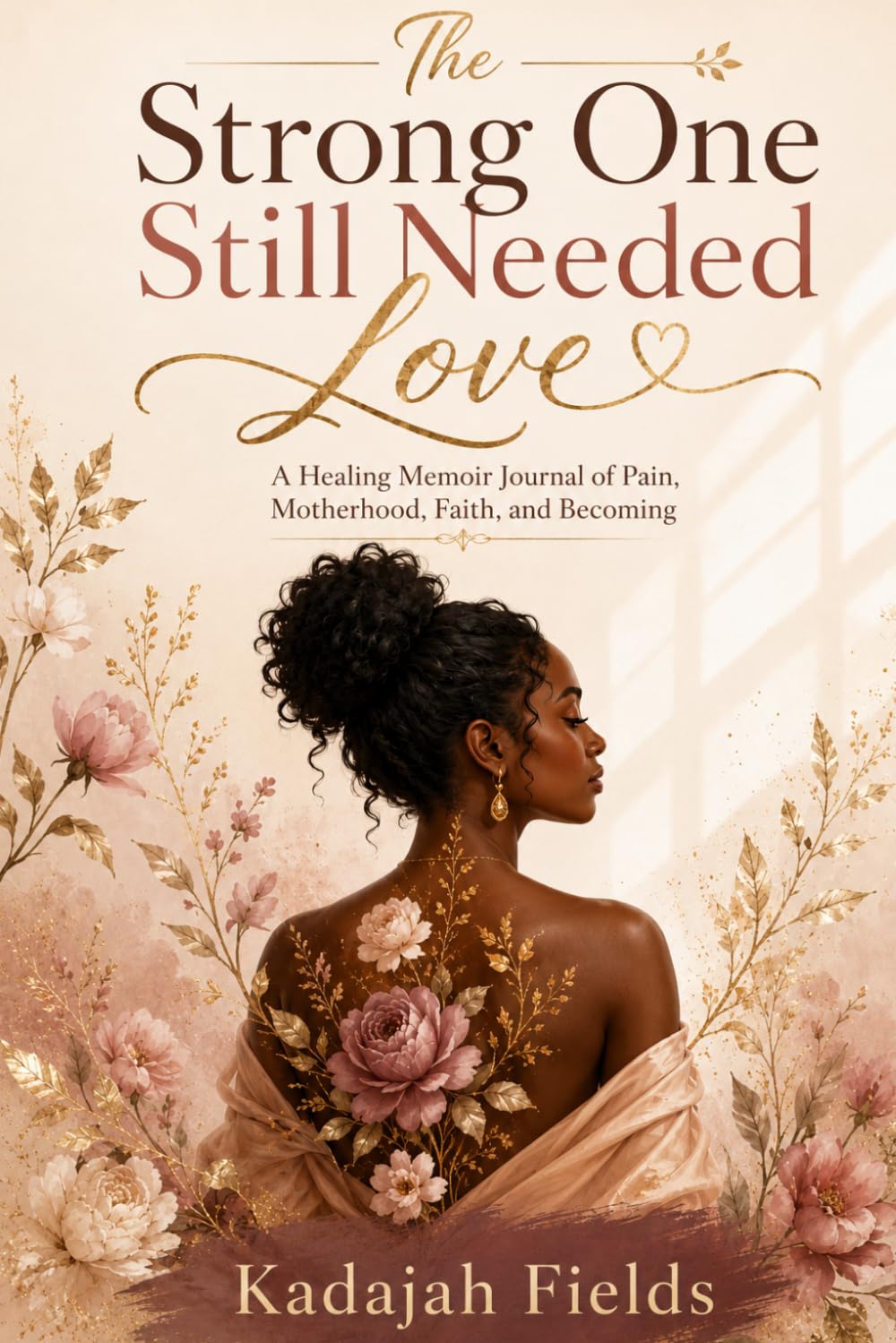 The Strong One Still Needed Love: A Healing Memoir Journal of Pain, Motherhood, Faith, and Becoming
