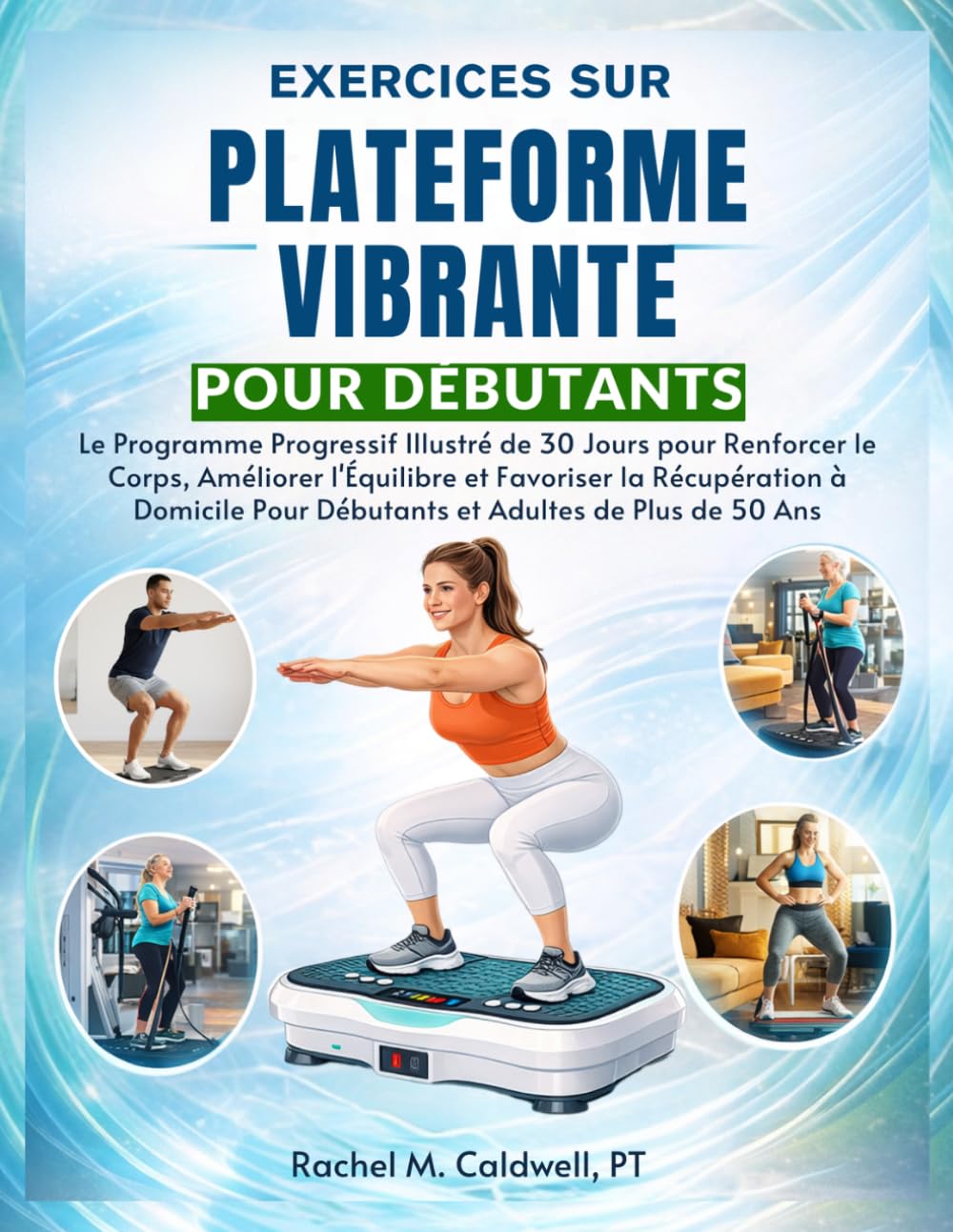 Exercices sur Plateforme Vibrante pour Débutants: Le Programme Progressif Illustré de 30 Jours pour Renforcer le Corps, Améliorer l'Équilibre et ... Pour Débutants et Adultes de Plus de 50 Ans