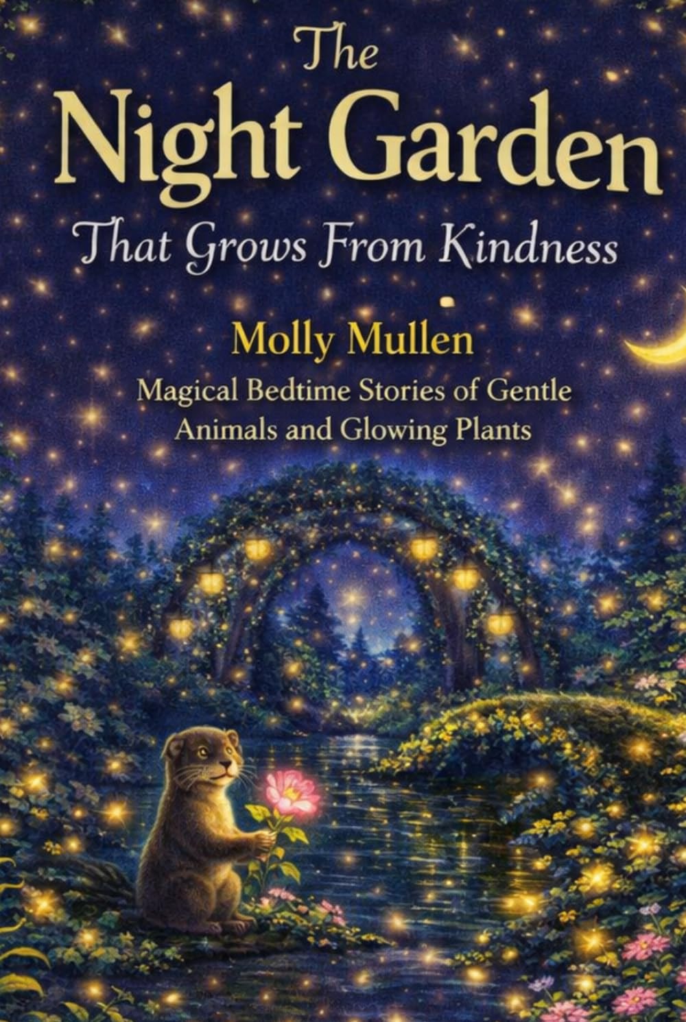The Night Garden That Grows From Kindness: Magical Bedtime Stories of Gentle Animals and Glowing Plants