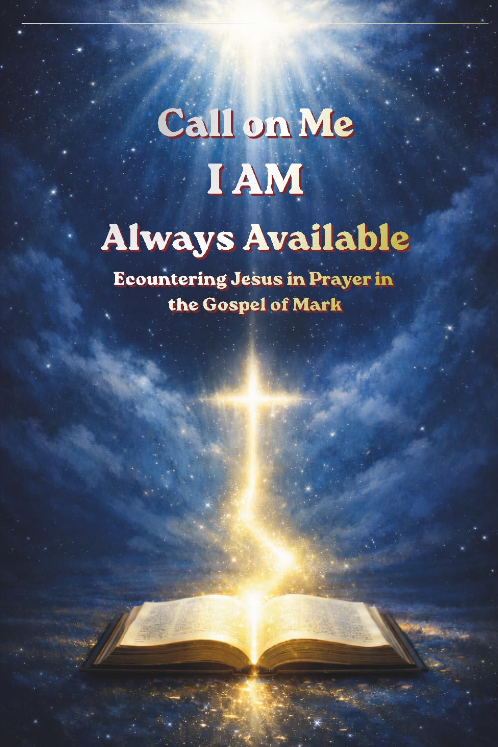 Call on Me I AM Always Available: Encountering Jesus in Prayer in the Gospel of Mark (Call on ME: I AM Always Available - A 66-book prayer journey, encountering Jesus through Scripture)