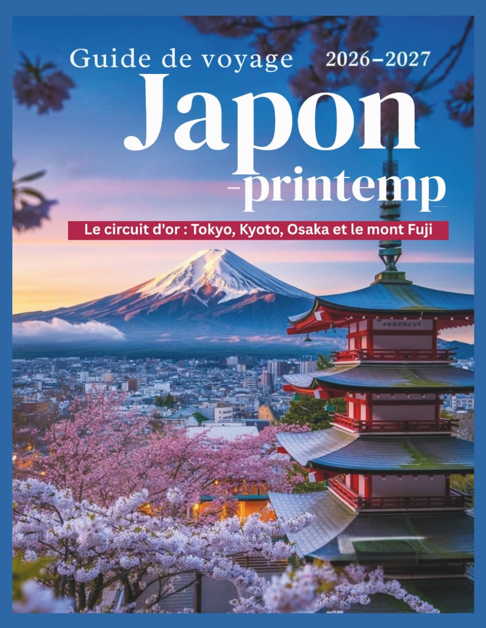 Guide de voyage Japon -printemp 2026–2027: Tokyo, Kyoto, Osaka et Mont Fuji – Itinéraires et conseils pour réussir votre première saison des cerisiers