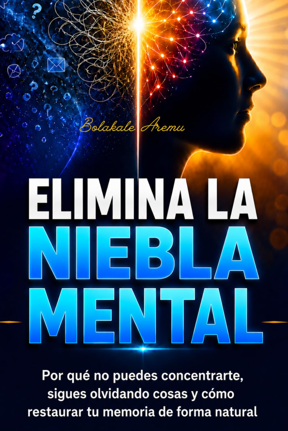 Elimina la Niebla Mental: Por qué no puedes concentrarte, sigues olvidando cosas y cómo restaurar tu memoria de forma natural