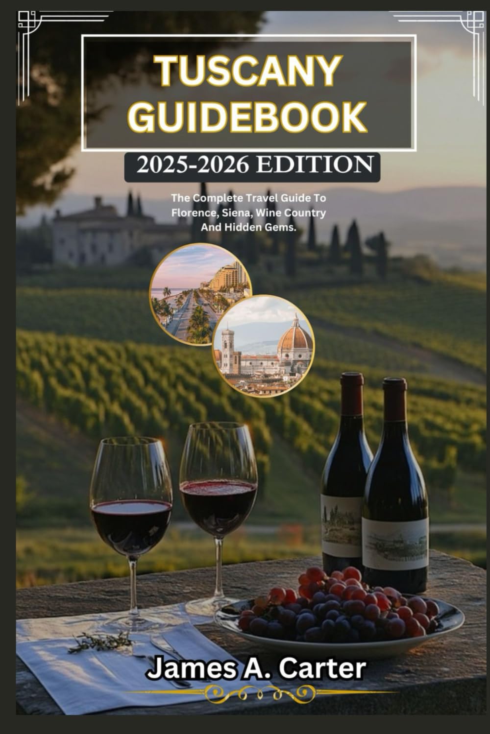 TUSCANY GUIDEBOOK: 2025-2026 EDITION: The Complete Travel Guide To Florence, Siena, Wine Country And Hidden Gems.