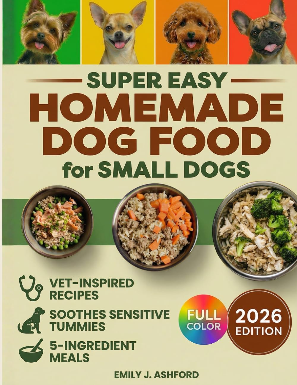 Super Easy Homemade Dog Food for Small Dogs: Quick, Vet-Inspired & Balanced Meals to Soothe Sensitive Stomachs, Boost Energy & Keep Coats Shiny—No Fancy Ingredients or Long Prep (Full-Color Ed.)      Paperback – March 24, 2025