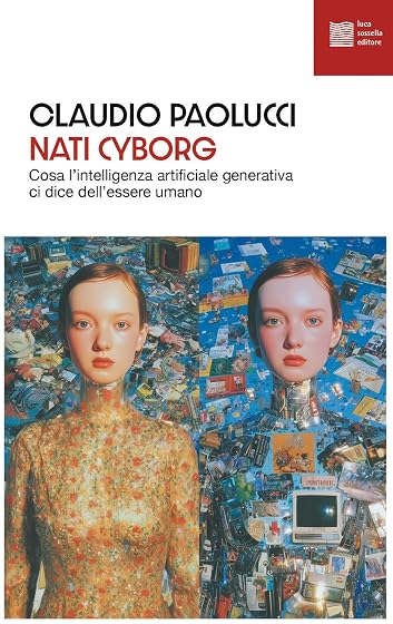 Nati cyborg. Cosa l'intelligenza artificiale generativa ci dice dell'essere umano