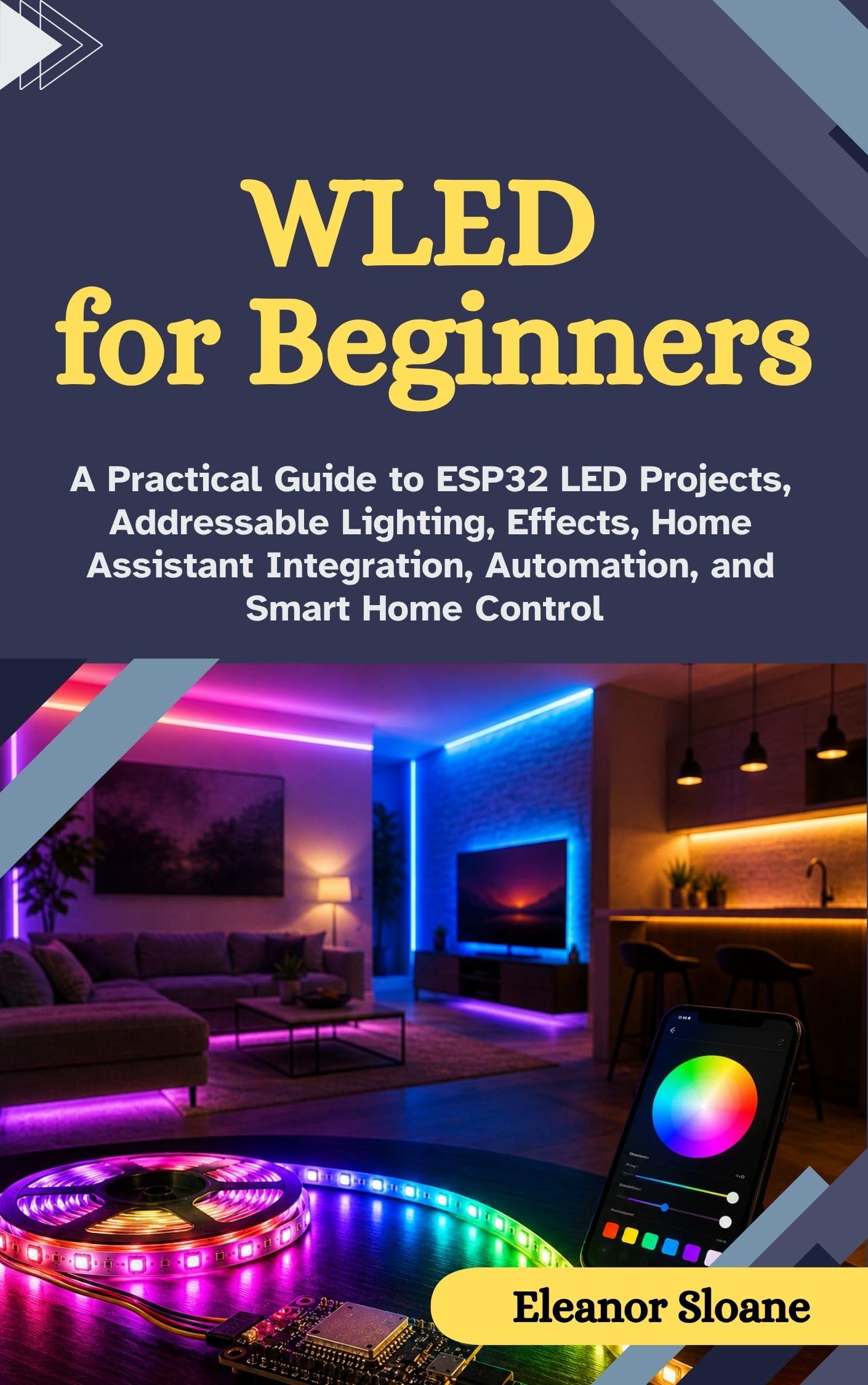 WLED for Beginners: A Practical Guide to ESP32 LED Projects, Addressable Lighting, Effects, Home Assistant Integration, Automation, and Smart Home Control