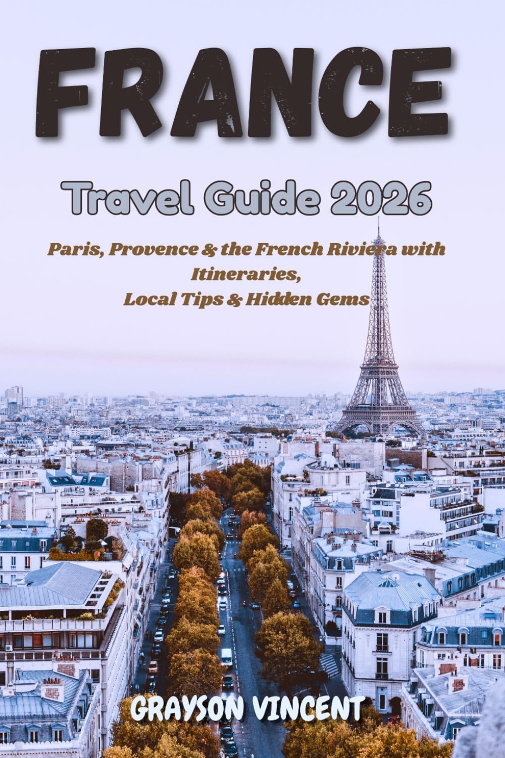 France Travel Guide 2026: Paris, Provence & the French Riviera with Itineraries, Local Tips & Hidden Gems