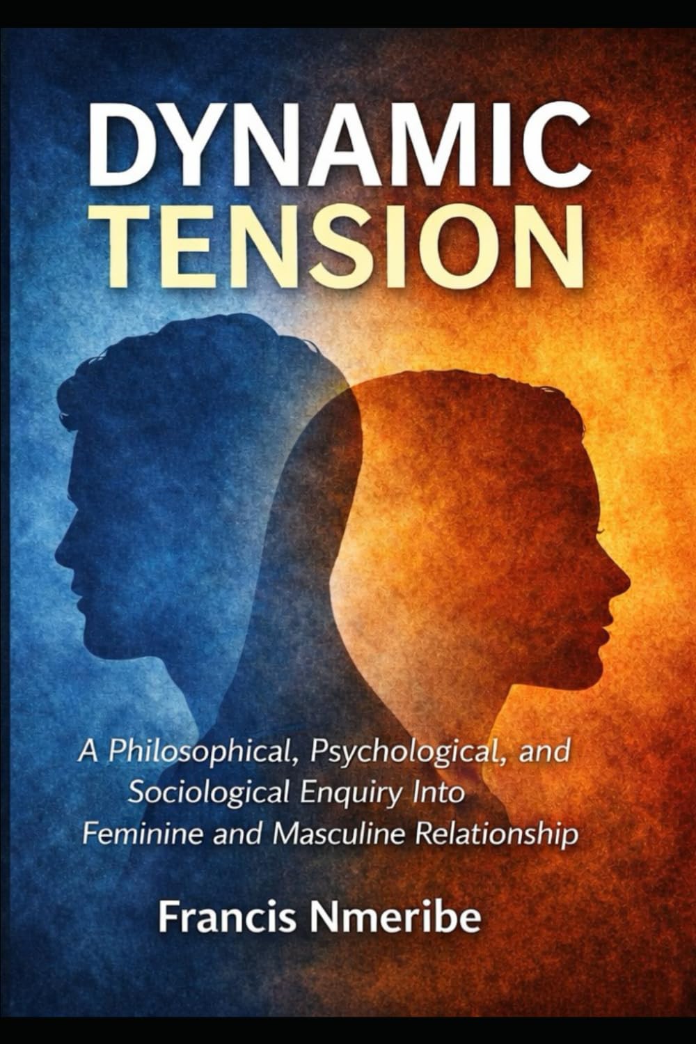 Dynamic Tension: A Philosophical, Psychological, and Sociological Enquiry Into Feminine and Masculine Relationship