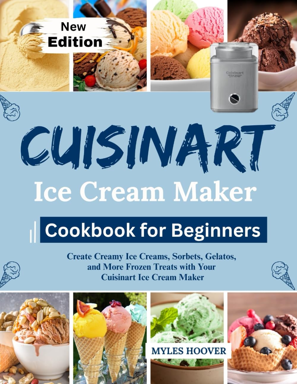 CUISINART Ice Cream Maker Cookbook for Beginners: Create Creamy Ice Creams, Sorbets, Gelatos, and More Frozen Treats with Your Cuisinart Ice Cream Maker