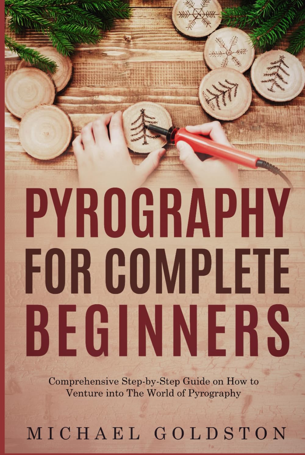 Pyrography For Complete Beginners: Comprehensive Step-by-Step Guide on How to Venture into The World of Pyrography