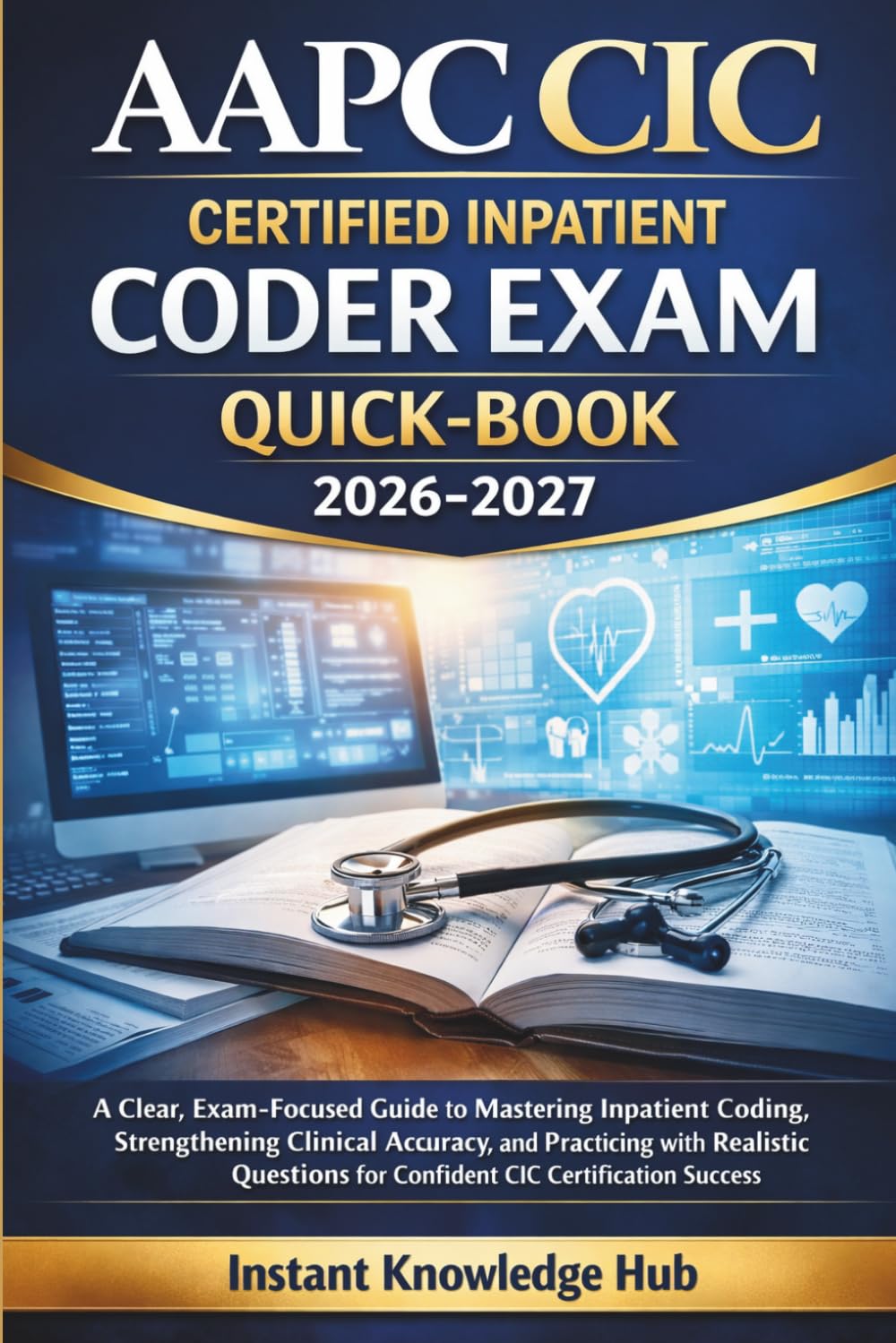AAPC CIC CERTIFIED INPATIENT CODER EXAM QUICK-BOOK 2026-2027: A Clear, Exam-Focused Guide to Mastering Inpatient Coding, Strengthening Clinical ... for Confident CIC Certification Success