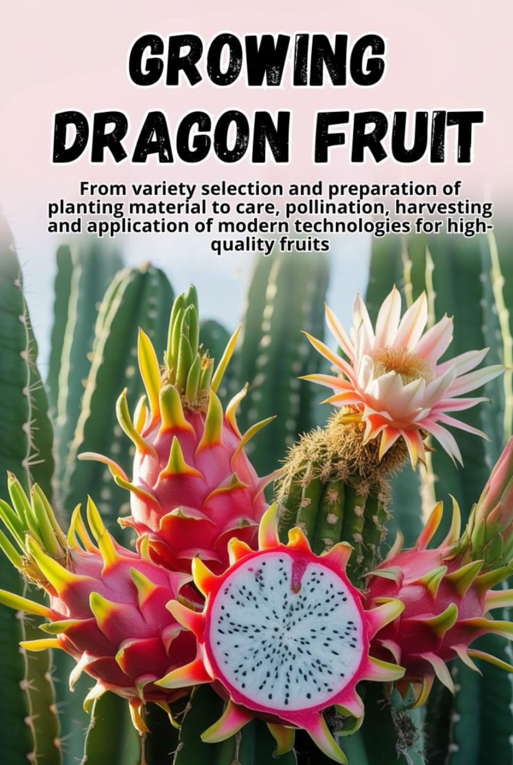 Growing Dragon Fruit: A complete step-by-step guide to growing Dragon Fruit (Pitahaya): from choosing a variety and preparing planting material to care, pollination, and harvesting.