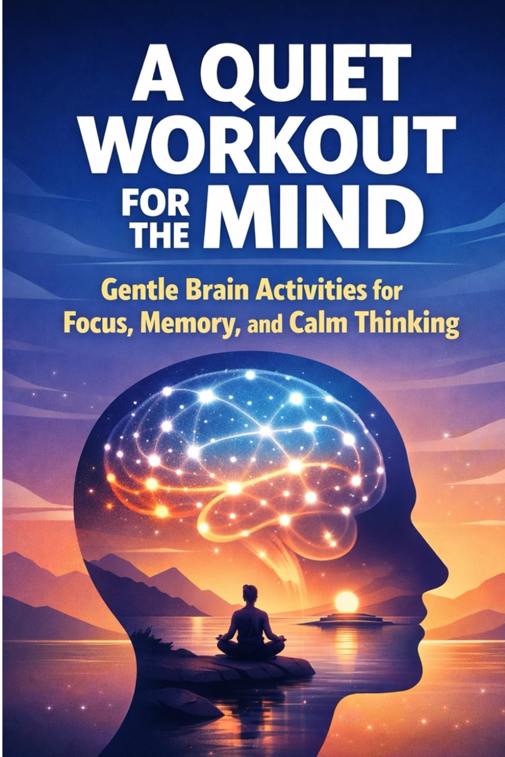 A Quiet Workout for the Mind: Gentle Brain Activities for Focus, Memory, and Calm Thinking
