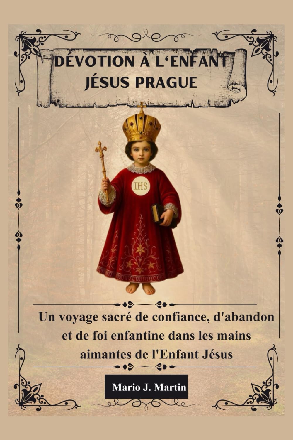 DÉVOTION À L'ENFANT JÉSUS PRAGUE: Un voyage sacré de confiance, d'abandon et de foi enfantine dans les mains aimantes de l'Enfant Jésus.