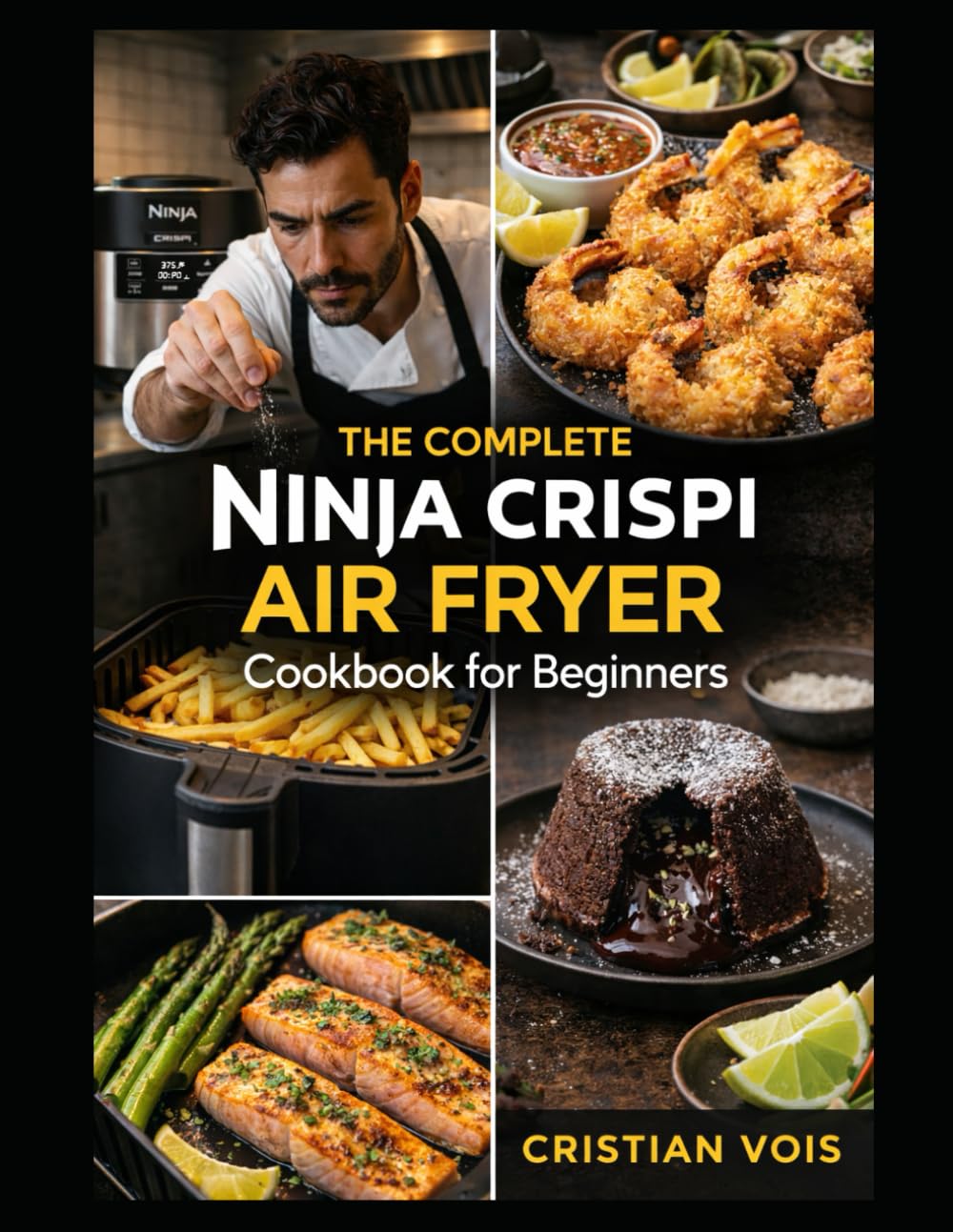The Complete Ninja Crispi Air Fryer Cookbook for Beginners: Quick, Crispy, and Confident: Foolproof Recipes for Every Meal, Snack & Dessert