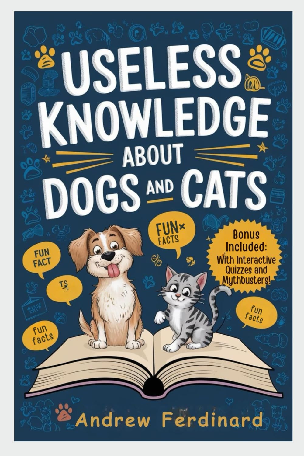 Useless Knowledge About Dogs And Cats: Discover 200+ Captivating Facts and Astonishing Trivia That Entertain, Enlighten, and Unlock the Quirky World of Furry Friends
