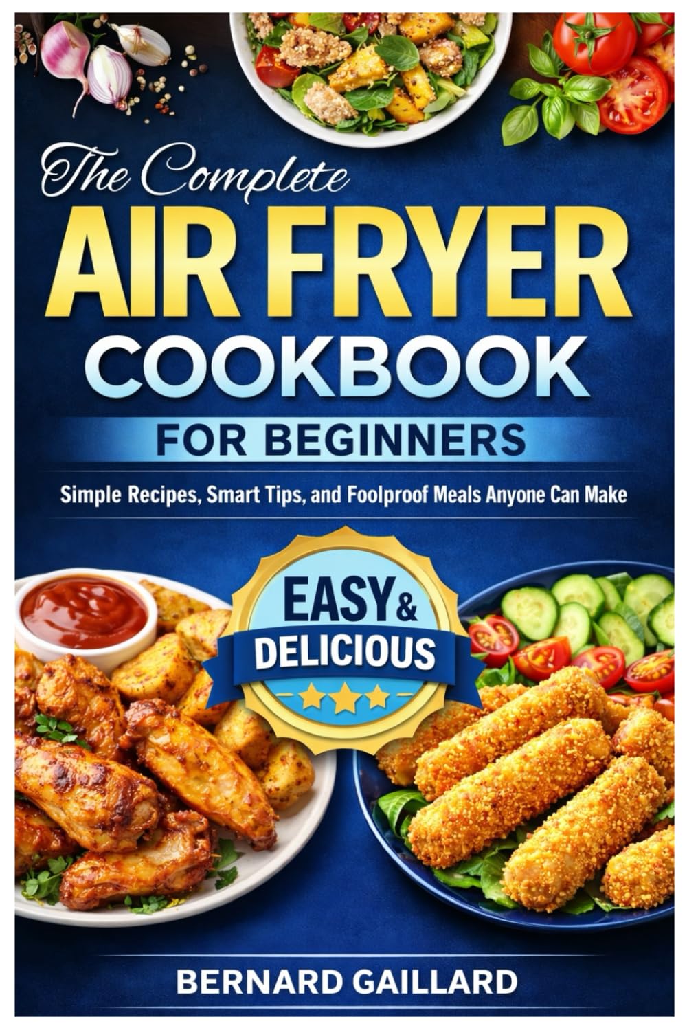 The Complete Air Fryer Cookbook for Beginners: Simple Recipes, Smart Tips, and Foolproof Meals Anyone Can Make