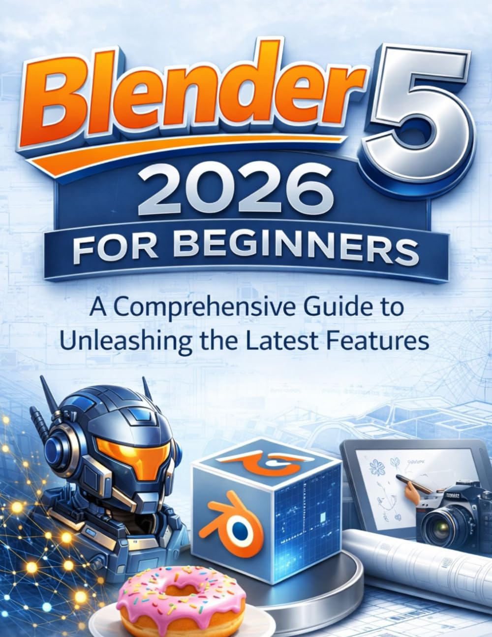 Blender 5 2026 for Beginners: A Comprehensive Guide to Unleashing the Latest Features