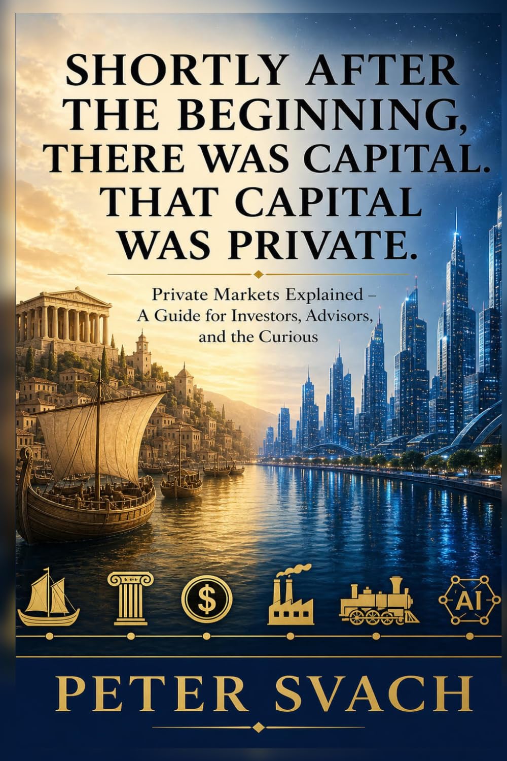 Shortly After the Beginning, There Was Capital. That Capital Was Private.: Private Markets, Explained — A Guide for Investors, Advisors, and the Curious