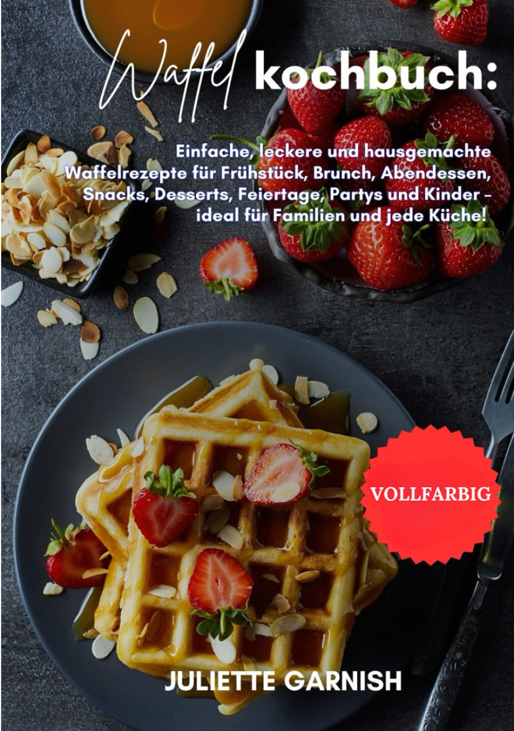 Waffel Kochbuch: Einfache, leckere und hausgemachte Waffelrezepte für Frühstück, Brunch, Abendessen, Snacks, Desserts, Feiertage, Partys und Kinder – ideal für Familien und jede Küche!
