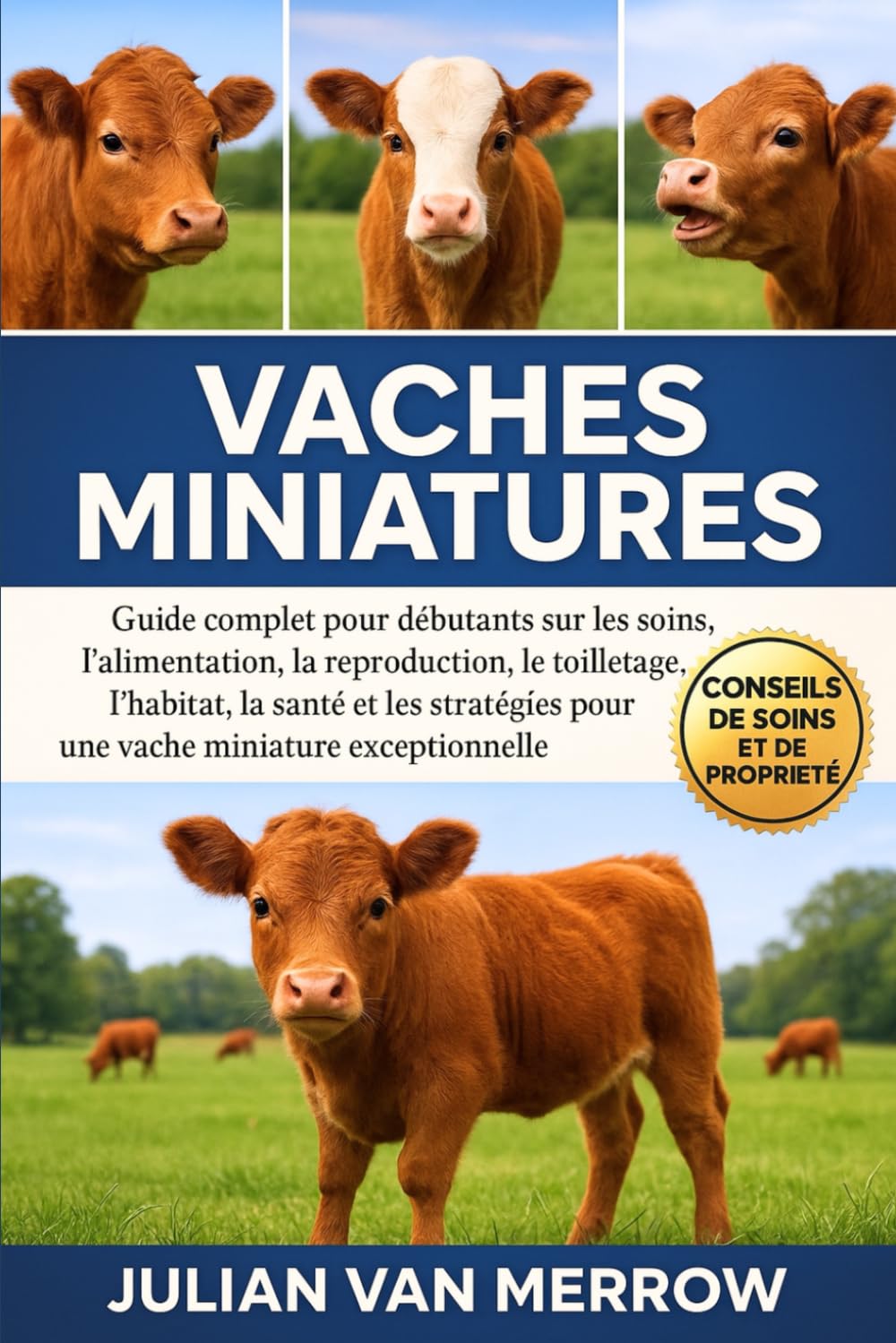 VACHES MINIATURES: Guide complet pour débutants sur les soins, l'alimentation, la reproduction, le toilettage, l'habitat, la santé et les stratégies pour une vache miniature exceptionnelle