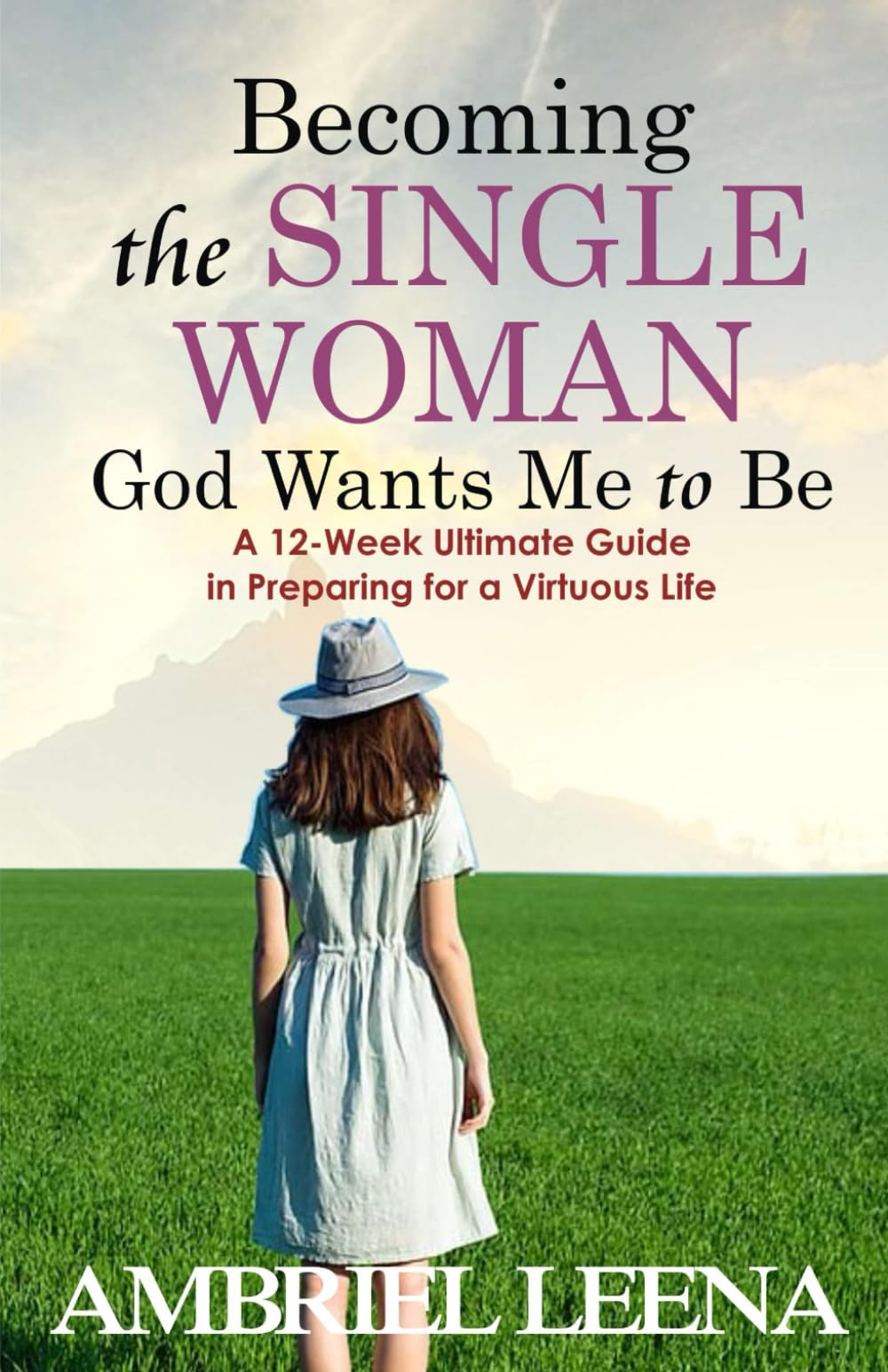 BECOMING THE SINGLE WOMAN GOD WANTS MME TO BE: A 12-Week Ultimate Guide in Preparing for a Virtuous Life