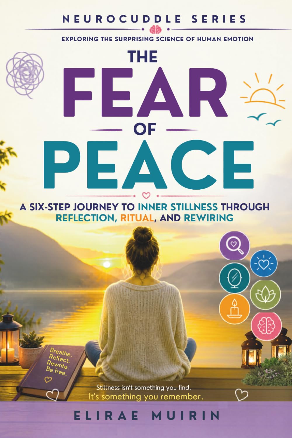 The Fear of Peace: A Six-Step Journey to Inner Stillness Through Reflection, Ritual, and Rewiring (The Neurocuddle Series Exploring the Hidden Psychology of Human Emotion)