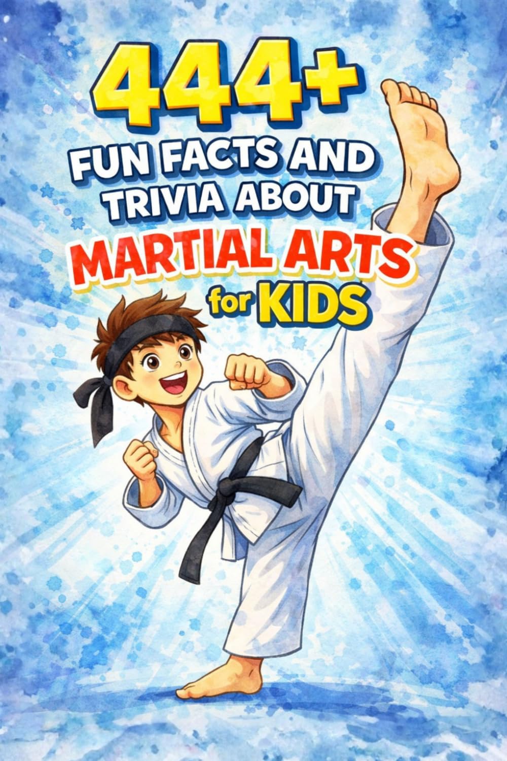 444+ Fun Facts and Trivia About Martial Arts for Kids: Discover Cool Moves, Ancient Secrets, and Epic Stories from Karate, Judo, Taekwondo, Kung Fu, and More! (Fun Facts For Sports Kids)