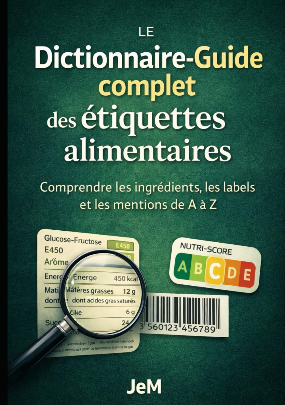 Le Dictionnaire-Guide complet des étiquettes alimentaires: Comprendre les ingrédients, les labels et les mentions de A à Z