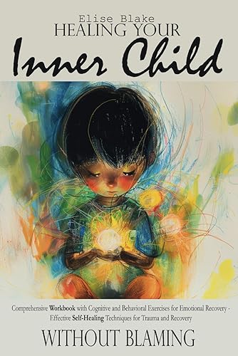 Healing your Inner Child: Comprehensive Workbook with Cognitive and Behavioral Exercises for Emotional Recovery - Effective Self-Healing Techniques for Trauma and Recovery