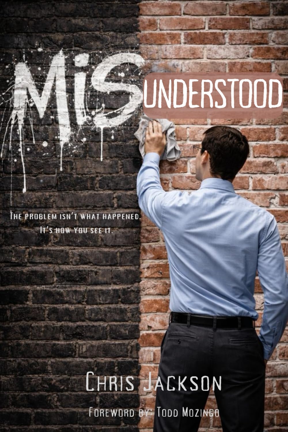 MISUNDERSTOOD: The Problem Isn't What Happened. It's How You See It.