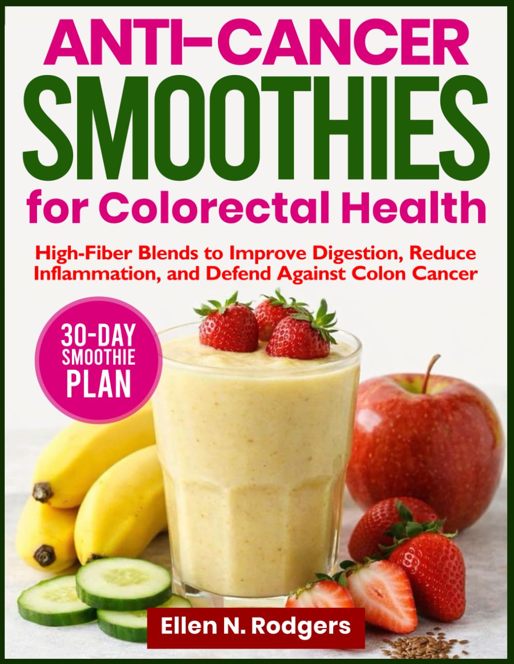 Anti-Cancer Smoothies For Colorectal Health: High-Fiber Blends to Improve Digestion, Reduce Inflammation, and Defend Against Colon Cancer