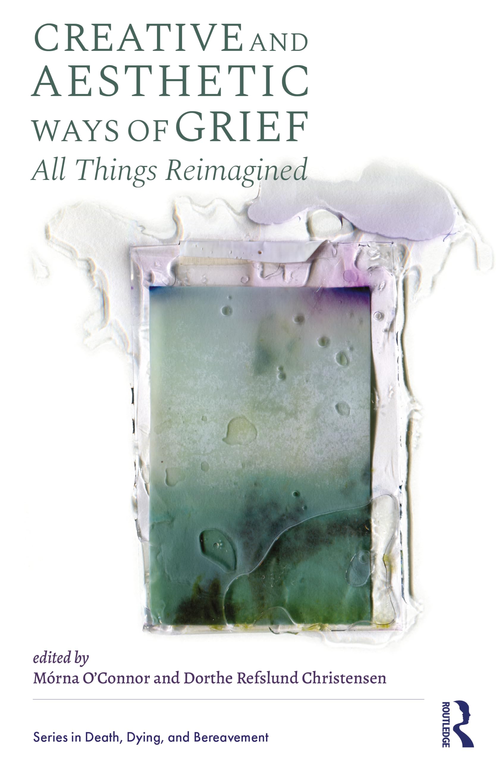 Creative and Aesthetic Ways of Grief: "All Things Reimagined" (Series in Death, Dying, and Bereavement)