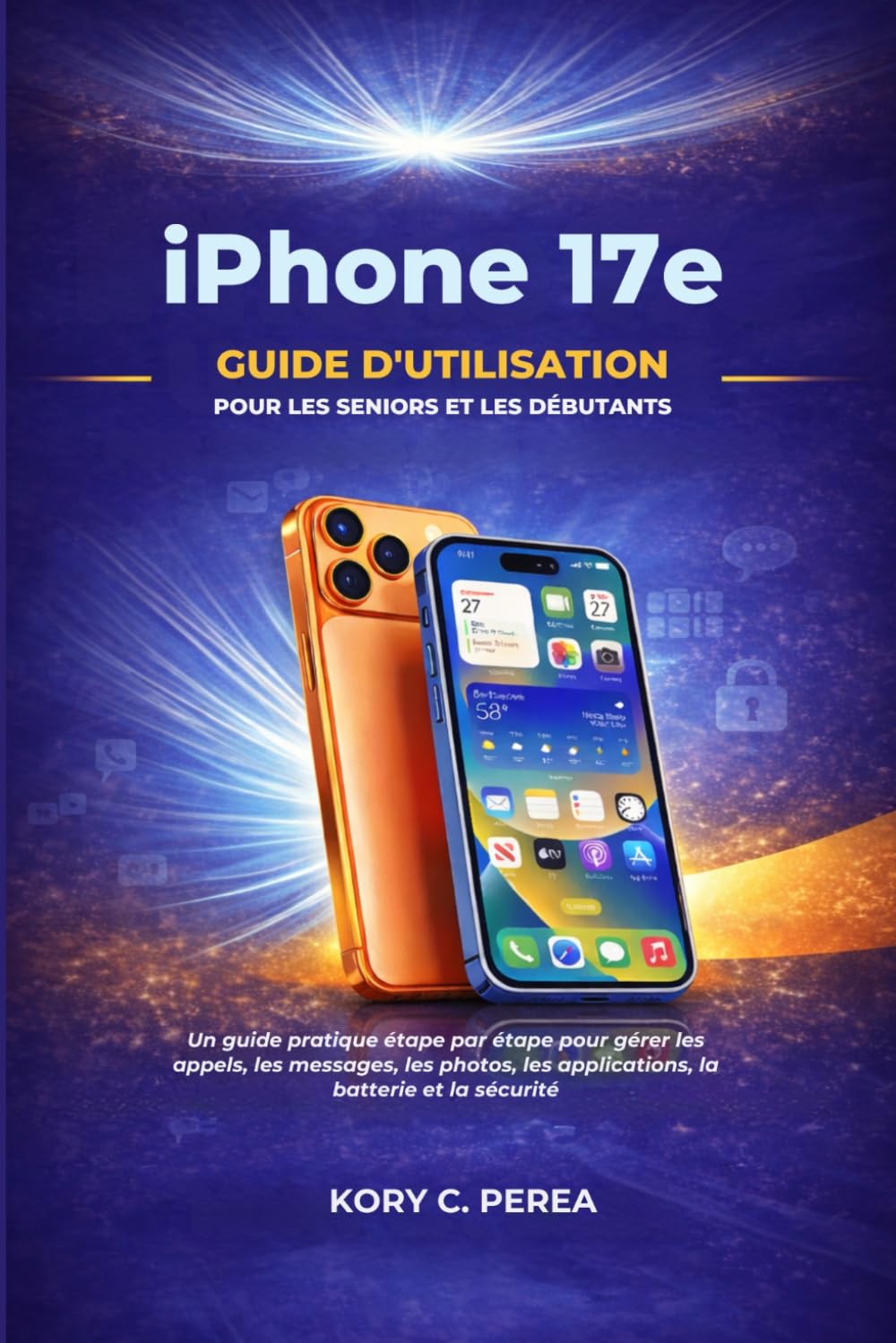 iPhone 17e Guide d'utilisation pour les seniors et les débutants: Un guide pratique étape par étape pour gérer les appels, les messages, les photos, les applications, la batterie et la sécurité