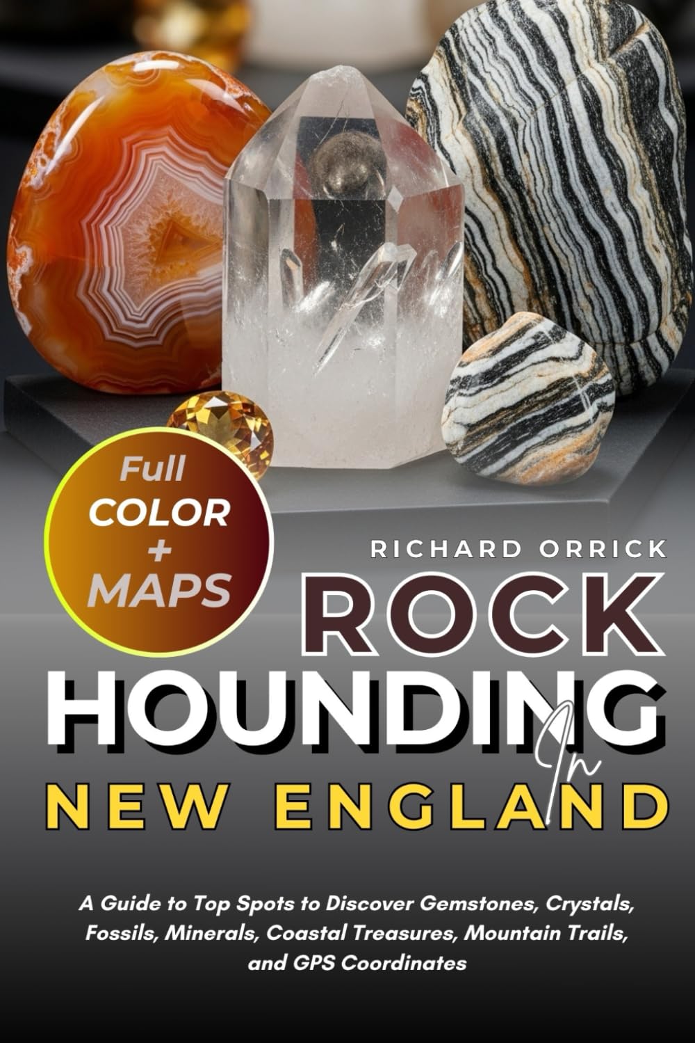 Rockhounding In New England (FULL-COLOR): A Guide to Top Spots to Discover Gemstones, Crystals, Fossils, Minerals, Coastal Treasures, Mountain Trails, and GPS Coordinates (WITH MAPS)