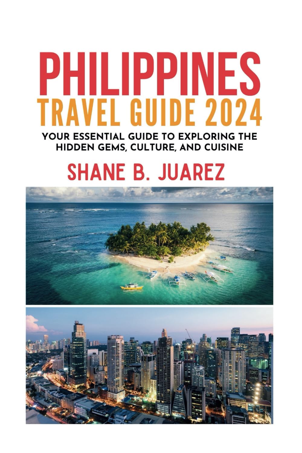 PHILIPPINES TRAVEL GUIDE 2024: Your Essential Guide to Exploring the Hidden Gems, Culture, and Cuisine