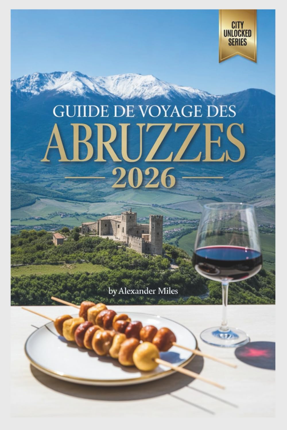 Guide de voyage des Abruzzes 2026: À la découverte des montagnes italiennes, de la côte adriatique et des villages historiques (Série City Unlocked)