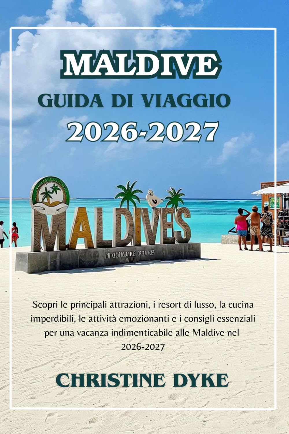 MALDIVE GUIDA DI VIAGGIO 2026 - 2027: Scopri le principali attrazioni, i resort di lusso, la cucina imperdibili, le attività emozionanti e i consigli ... indimenticabile alle Maldive nel 2026-2027