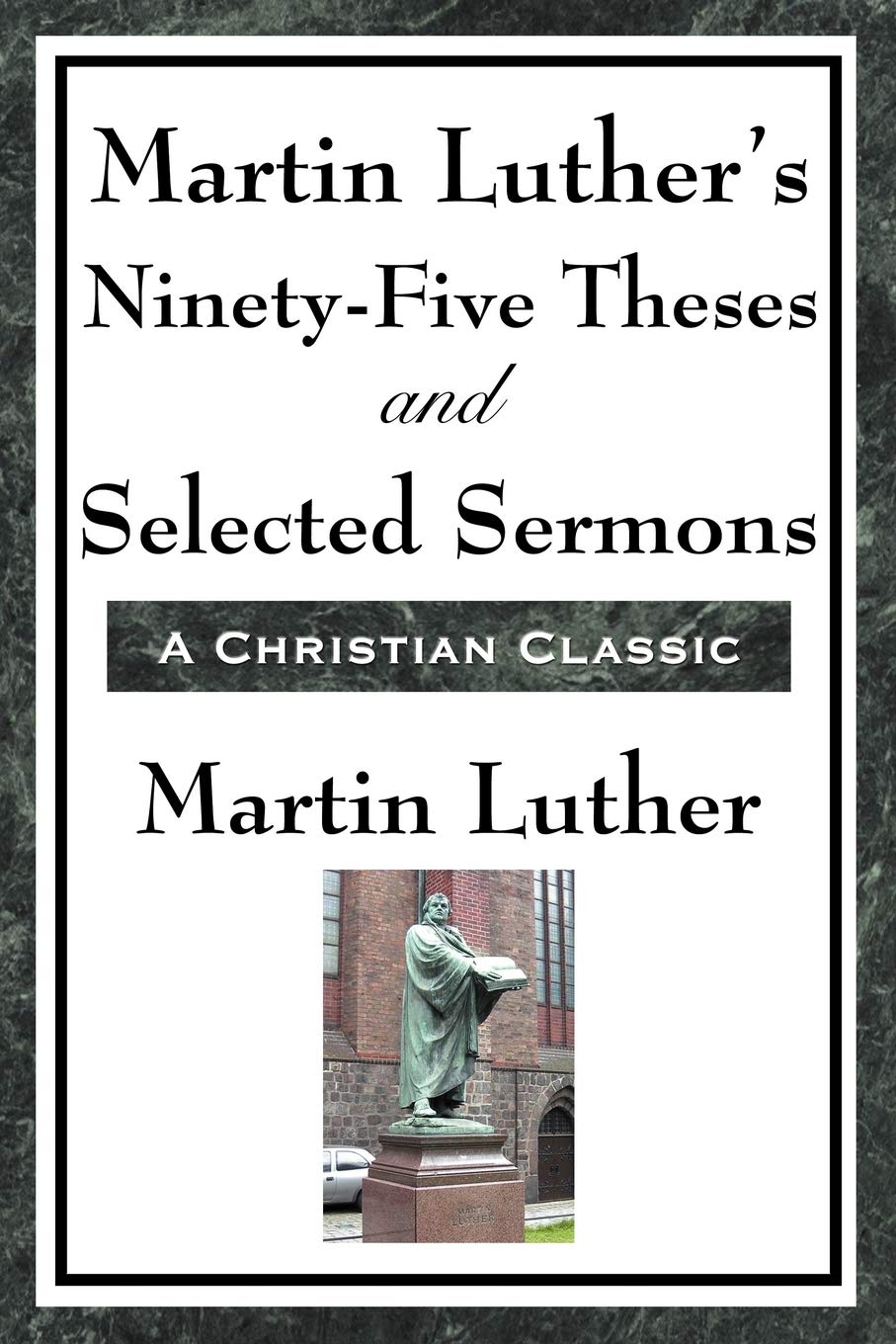 Martin Luther's Ninety-Five Theses and Selected Sermons: A Foundational Work of the Protestant Reformation