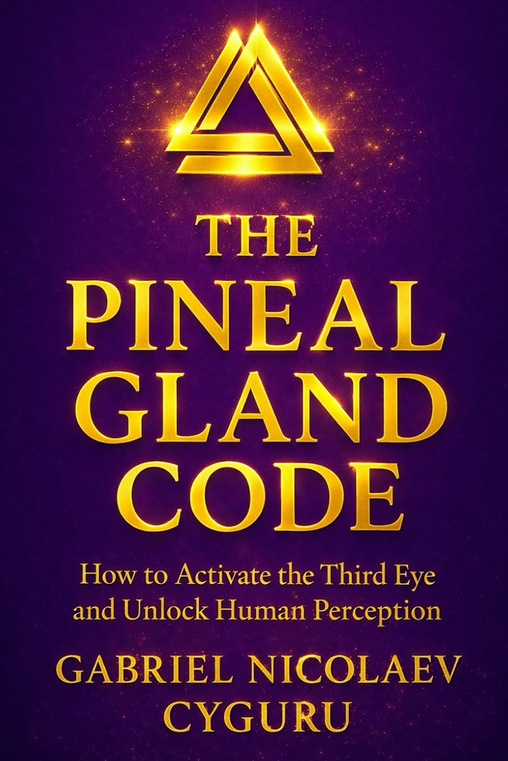 The Pineal Gland Code: How To Activate The Third Eye And Unlock Human Perception