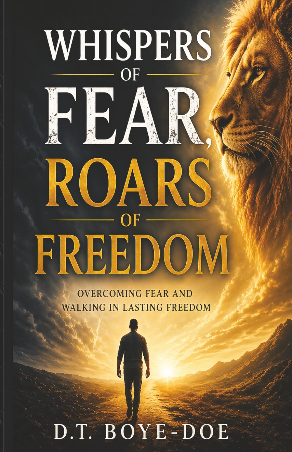 Whispers of Fear, Roars of Freedom: Overcoming Fear, and Walking in Lasting Freedom