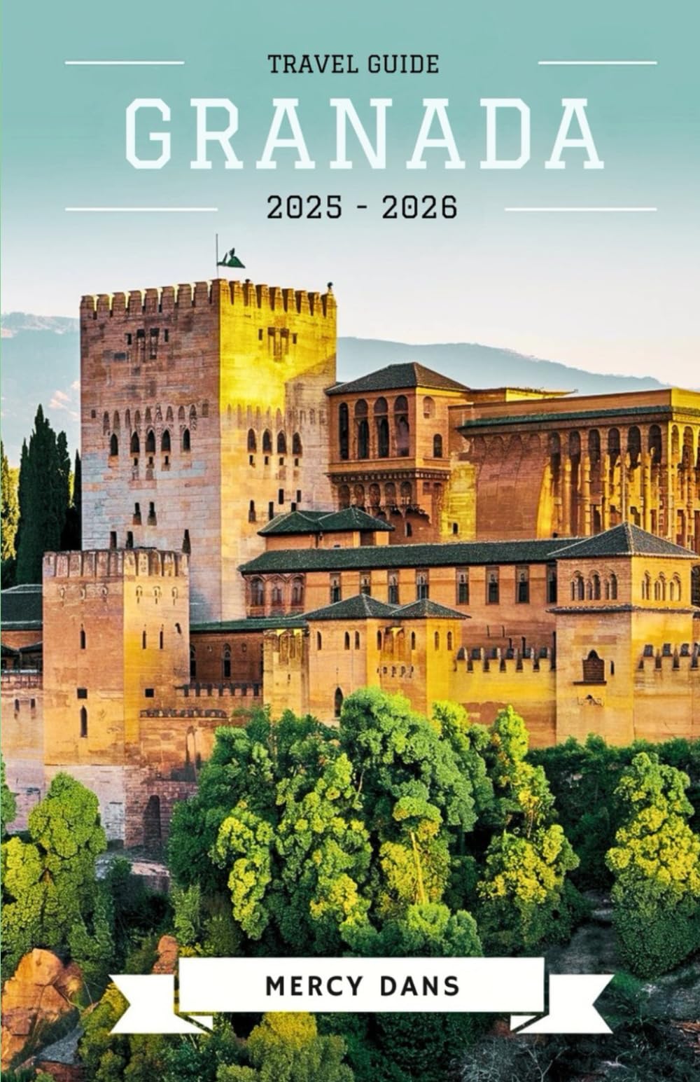 Granada Travel Guide 2025-2026: Discover Alhambra, Hidden Gems, Culture, Food, Itineraries and Local Experiences for Unforgettable Andalusian Adventures