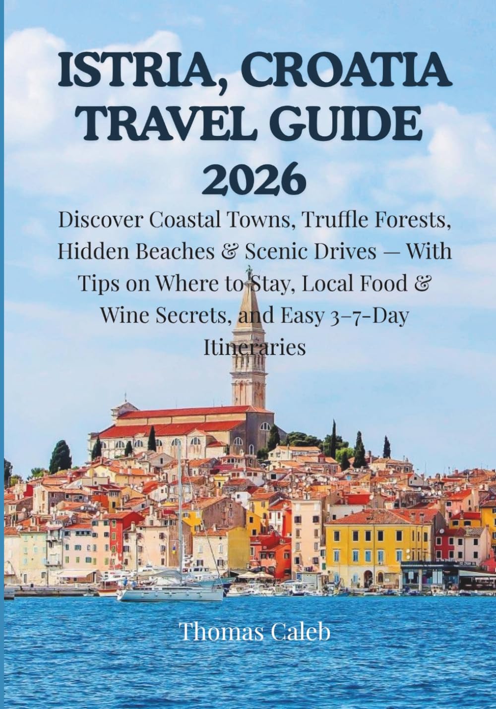 ISTRIA, CROATIA TRAVEL GUIDE 2026: Discover Coastal Towns, Truffle Forests, Hidden Beaches & Scenic Drives — With Tips on Where to Stay, Local Food & Wine Secrets, and Easy 3–7-Day Itineraries