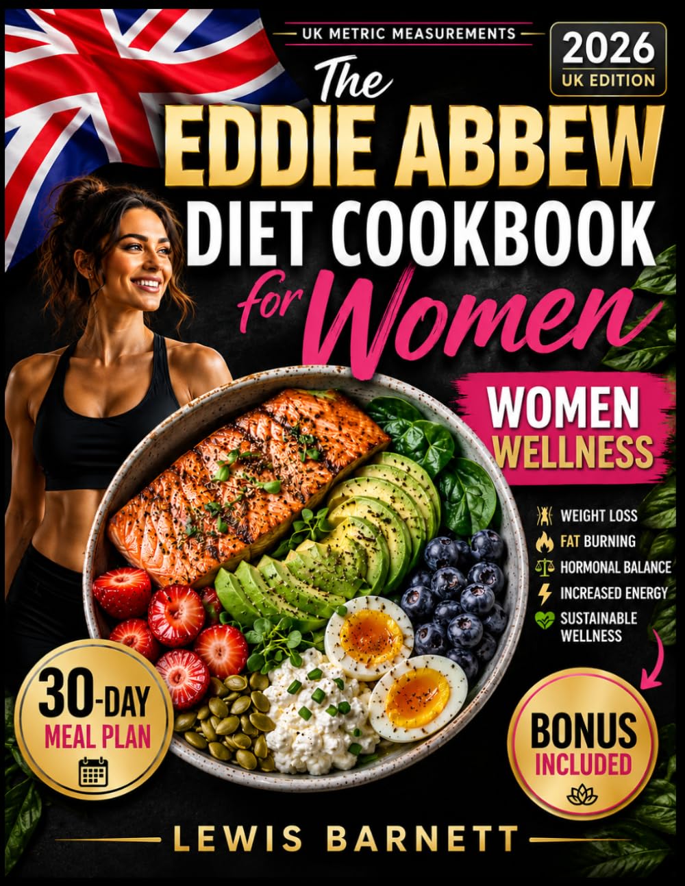 The Eddie Abbew Diet Cookbook for Women: Easy and Delicious High-Protein UK Recipes for Weight Loss, Fat Burning, Hormonal Balance, Increased Energy, and Sustainable Wellness