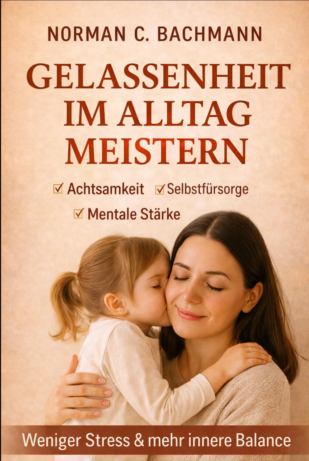Gelassenheit im Alltag meistern: Achtsamkeit, Selbstfürsorge und mentale Stärke für weniger Stress und mehr innere Balance