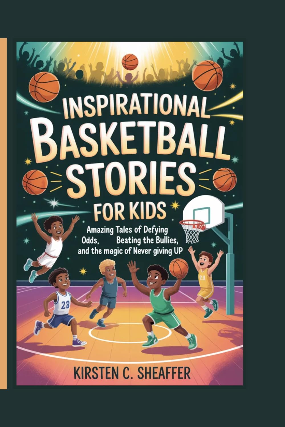 Inspirational Basketball Stories for Kids: Amazing Tales of Defying the Odds, Beating the Bullies, and the Magic of Never Giving Up