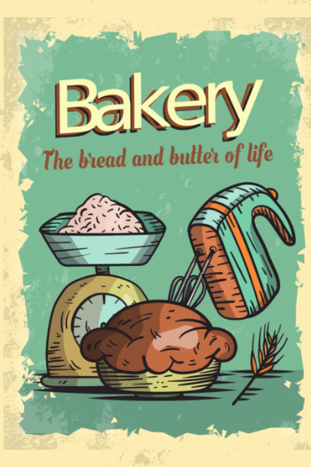 bakery the bread and butter of life: Blank recipe book to Write in your own recipes ,fill in your favorite recipes in this empty cookbook ,lovely gift,6"x9", 120 pages.