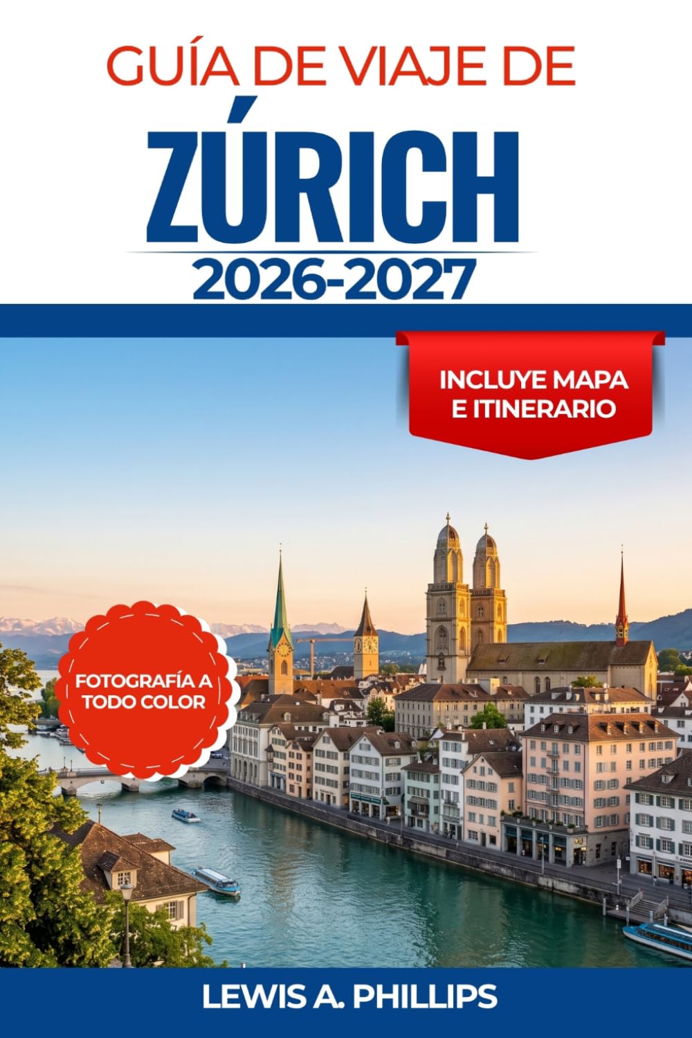 Guía de viaje de Zúrich 2026-2027: Descubre el encanto del casco antiguo, cruceros panorámicos por el lago, excursiones de un día a los Alpes, museos ... e itinerarios cuidadosamente seleccionados