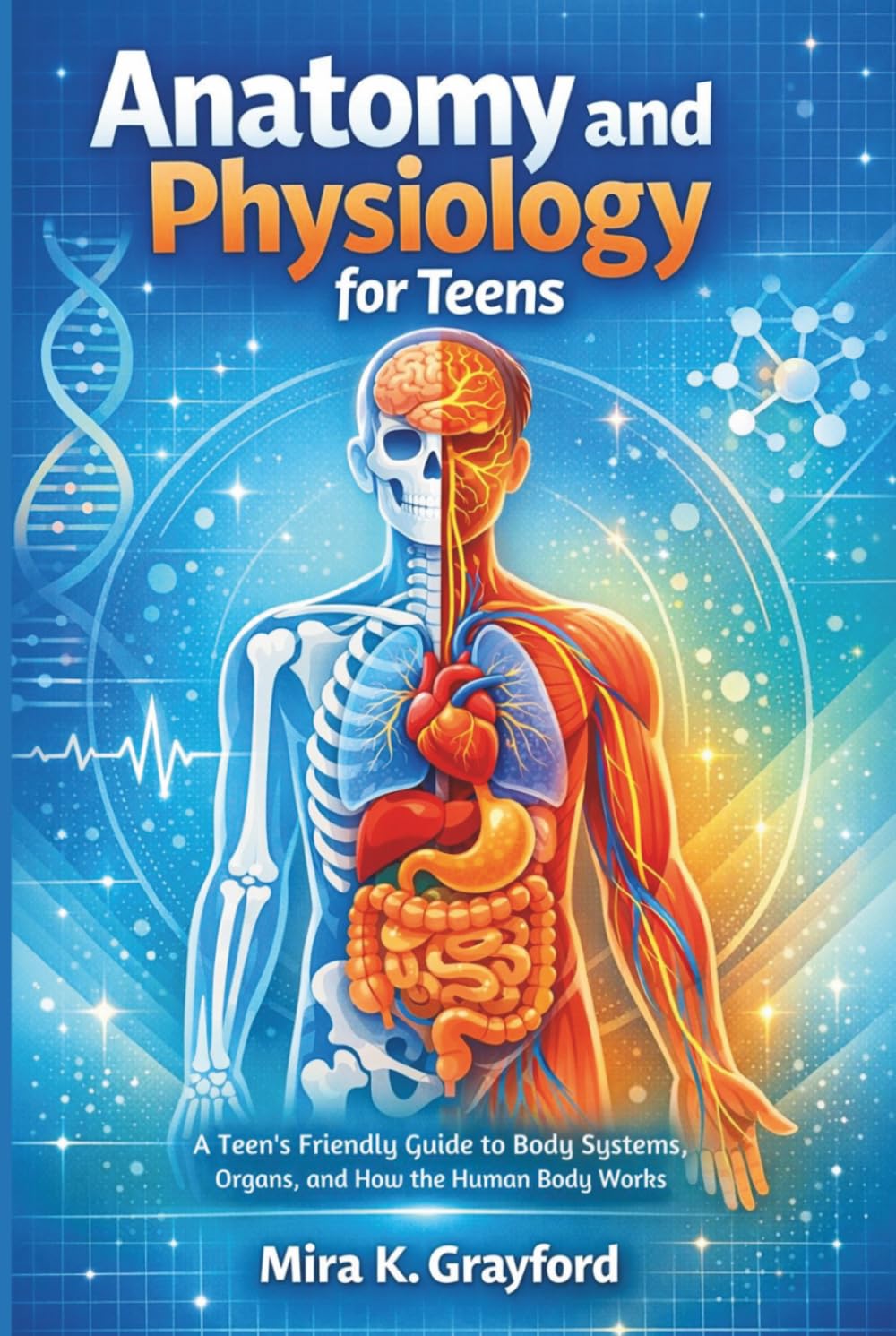 Anatomy and physiology for Teens: A Teen's Friendly Guide to Body Systems, Organs, and How the Human Body Works (Anatomy and Physiology Made Easy)
